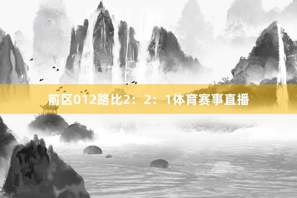 前区012路比2：2：1体育赛事直播