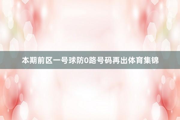 本期前区一号球防0路号码再出体育集锦