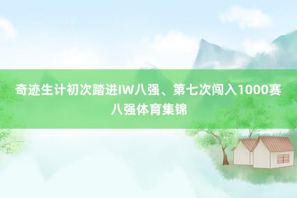 奇迹生计初次踏进IW八强、第七次闯入1000赛八强体育集锦