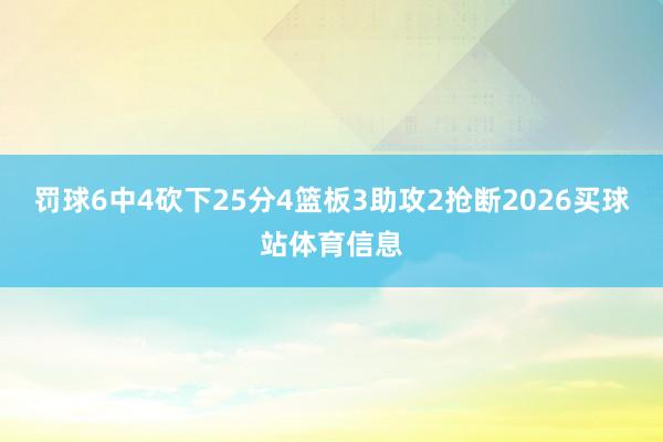 罚球6中4砍下25分4篮板3助攻2抢断2026买球站体育信息