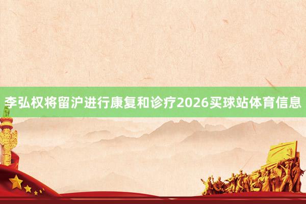 李弘权将留沪进行康复和诊疗2026买球站体育信息