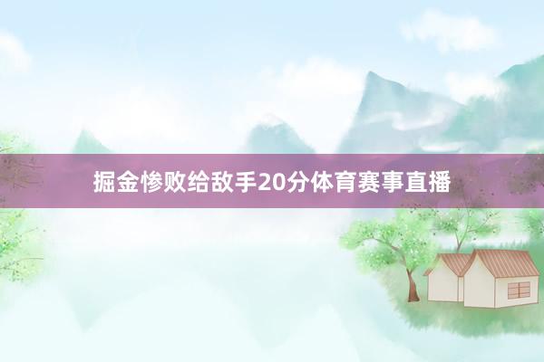 掘金惨败给敌手20分体育赛事直播