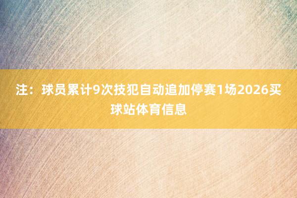 注：球员累计9次技犯自动追加停赛1场2026买球站体育信息