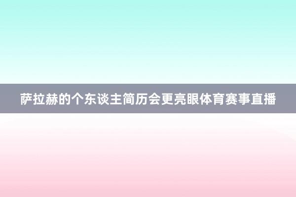 萨拉赫的个东谈主简历会更亮眼体育赛事直播