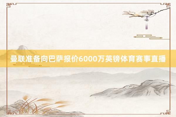 曼联准备向巴萨报价6000万英镑体育赛事直播