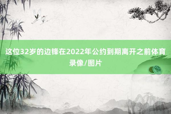 这位32岁的边锋在2022年公约到期离开之前体育录像/图片