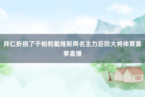 拜仁折损了于帕和戴维斯两名主力后防大将体育赛事直播
