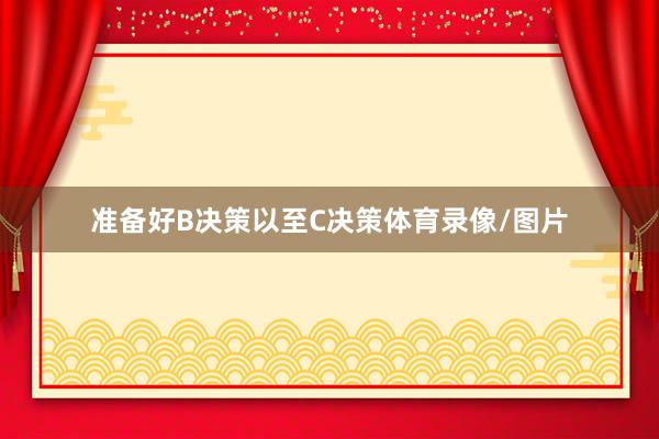 准备好B决策以至C决策体育录像/图片