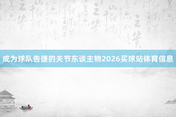 成为球队告捷的关节东谈主物2026买球站体育信息