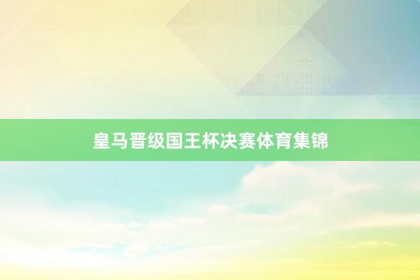 皇马晋级国王杯决赛体育集锦