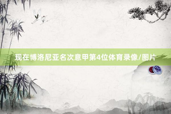 现在博洛尼亚名次意甲第4位体育录像/图片