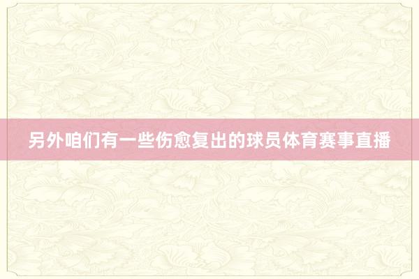 另外咱们有一些伤愈复出的球员体育赛事直播