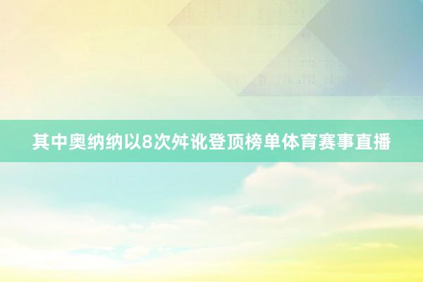 其中奥纳纳以8次舛讹登顶榜单体育赛事直播