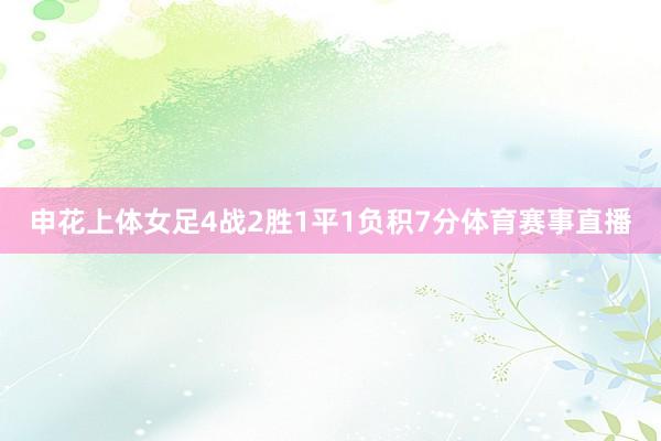 申花上体女足4战2胜1平1负积7分体育赛事直播