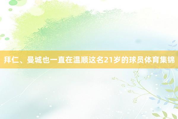拜仁、曼城也一直在温顺这名21岁的球员体育集锦