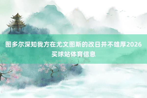 图多尔深知我方在尤文图斯的改日并不雄厚2026买球站体育信息