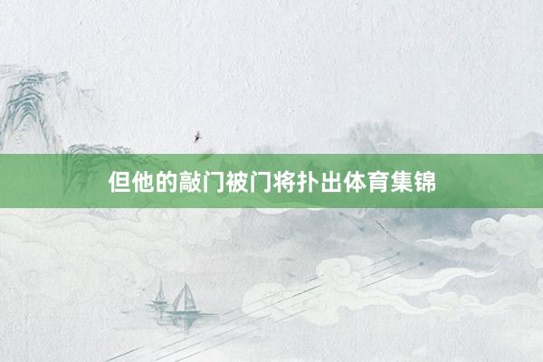 但他的敲门被门将扑出体育集锦
