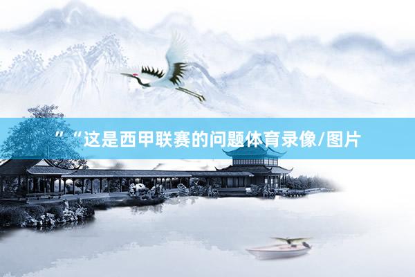 ”“这是西甲联赛的问题体育录像/图片
