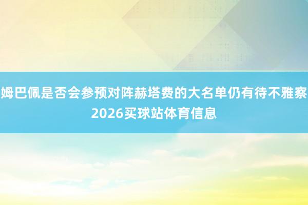 姆巴佩是否会参预对阵赫塔费的大名单仍有待不雅察2026买球站体育信息