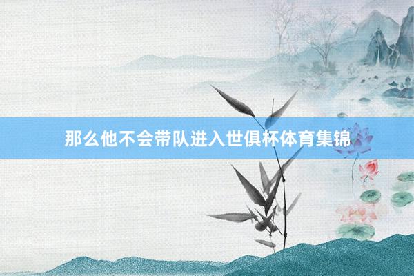 那么他不会带队进入世俱杯体育集锦