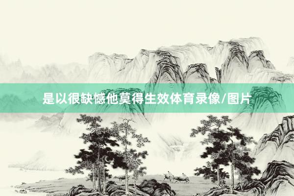 是以很缺憾他莫得生效体育录像/图片