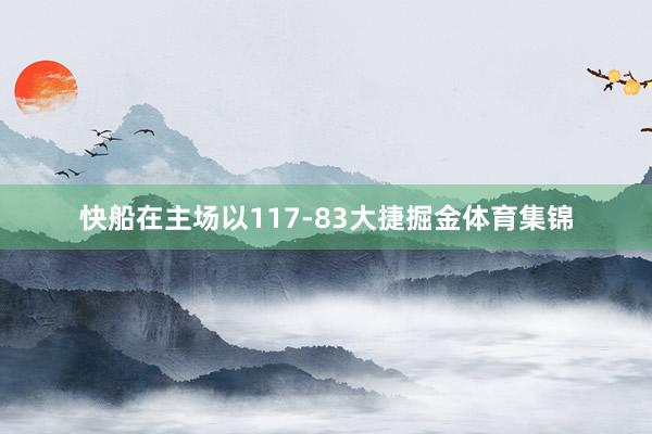 快船在主场以117-83大捷掘金体育集锦