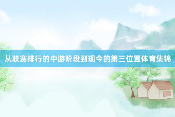 从联赛排行的中游阶段到现今的第三位置体育集锦