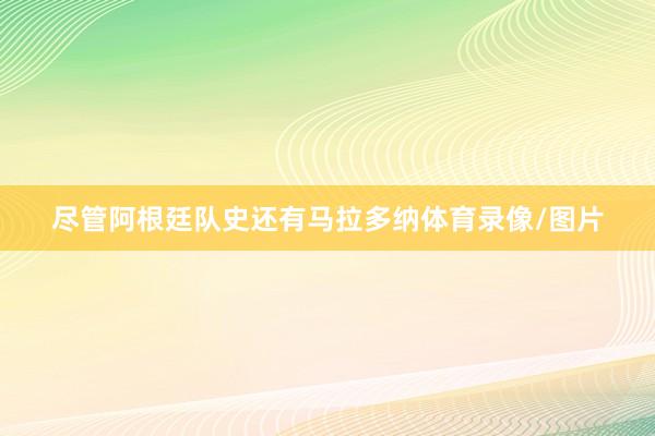 尽管阿根廷队史还有马拉多纳体育录像/图片