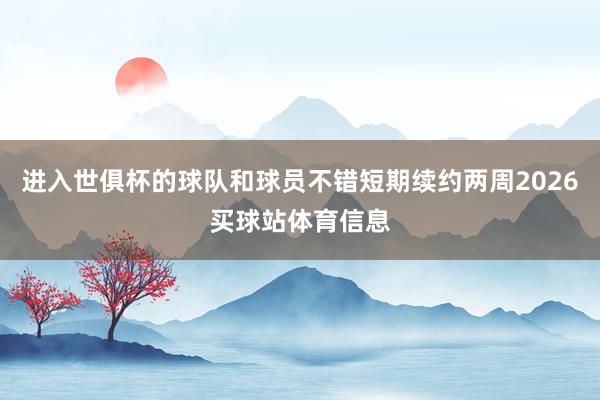 进入世俱杯的球队和球员不错短期续约两周2026买球站体育信息