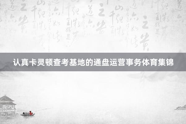认真卡灵顿查考基地的通盘运营事务体育集锦