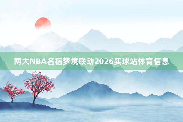 两大NBA名宿梦境联动2026买球站体育信息