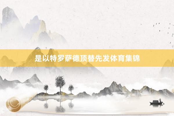 是以特罗萨德顶替先发体育集锦