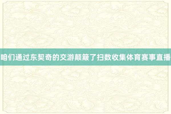 咱们通过东契奇的交游颠簸了扫数收集体育赛事直播