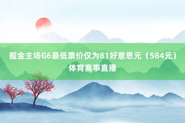 掘金主场G6最低票价仅为81好意思元（584元）体育赛事直播
