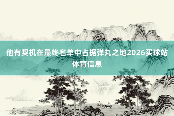 他有契机在最终名单中占据弹丸之地2026买球站体育信息