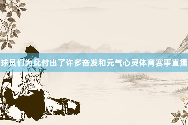 球员们为此付出了许多奋发和元气心灵体育赛事直播