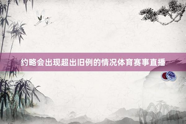 约略会出现超出旧例的情况体育赛事直播