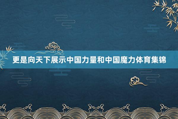 更是向天下展示中国力量和中国魔力体育集锦