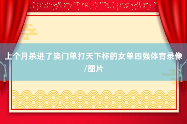 上个月杀进了澳门单打天下杯的女单四强体育录像/图片