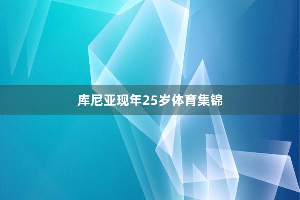 库尼亚现年25岁体育集锦