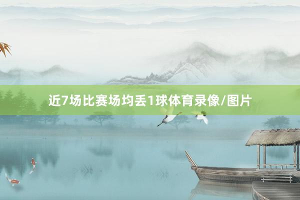 近7场比赛场均丢1球体育录像/图片