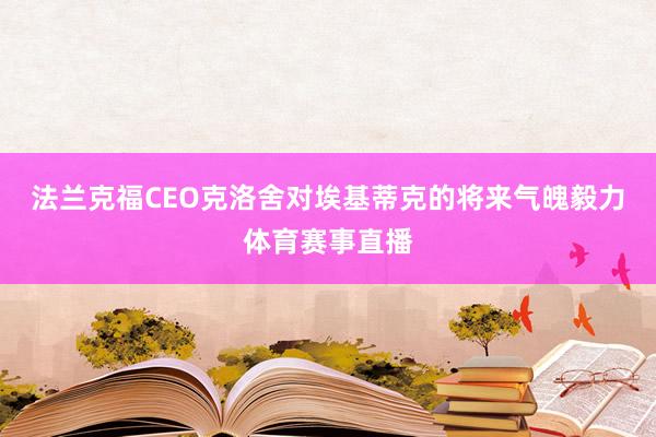 法兰克福CEO克洛舍对埃基蒂克的将来气魄毅力体育赛事直播
