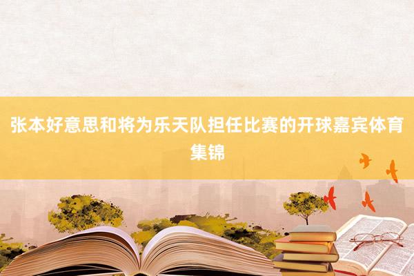 张本好意思和将为乐天队担任比赛的开球嘉宾体育集锦