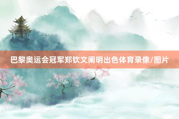 巴黎奥运会冠军郑钦文阐明出色体育录像/图片