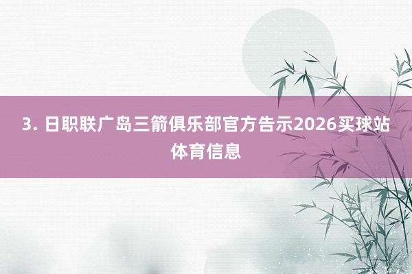 3. 日职联广岛三箭俱乐部官方告示2026买球站体育信息