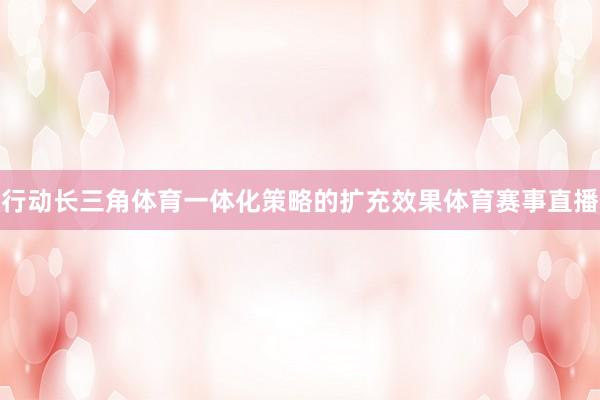 行动长三角体育一体化策略的扩充效果体育赛事直播