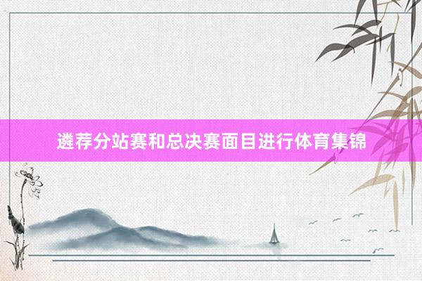 遴荐分站赛和总决赛面目进行体育集锦