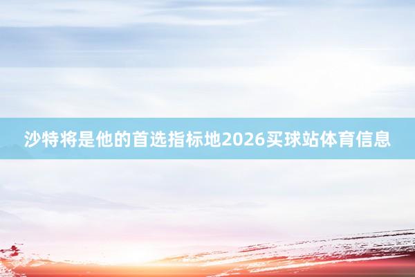 沙特将是他的首选指标地2026买球站体育信息