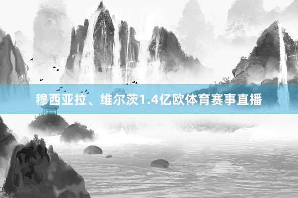 穆西亚拉、维尔茨1.4亿欧体育赛事直播