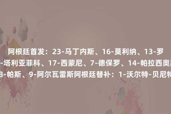 阿根廷首发：23-马丁内斯、16-莫利纳、13-罗梅罗、6-巴列尔迪、3-塔利亚菲科、17-西蒙尼、7-德保罗、14-帕拉西奥斯、11-阿尔马达、18-帕斯、9-阿尔瓦雷斯阿根廷替补：1-沃尔特-贝尼特斯、12-鲁利、2-福伊特、4-洛莫纳科、5-巴雷内切亚、8-布恩迪亚、10-梅西、15-梅迪纳、19-巴尔科、20-马斯坦托诺、21-科雷亚、22-劳塔罗智利首发：23-科尔泰斯、3-马里潘、4-塞拉尔塔、5-洛约拉、6-维特森-皮萨罗、8-比达尔、10-桑切斯、14-奥索里奥、17-苏亚佐、18-埃切维里亚、20-卢卡斯-塞佩达智利替补：1-卡斯特利翁、12-维古鲁、2-霍尔马扎巴尔、13-库斯切维奇、15-苏亚佐、16-利赫诺夫斯基、19-阿尔塔米拉诺、21-塞普尔韦达、22-阿萨迪、7-努涅斯、9-阿拉韦纳、11-达维拉    体育集锦